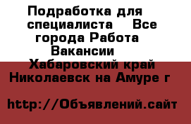 Подработка для IT специалиста. - Все города Работа » Вакансии   . Хабаровский край,Николаевск-на-Амуре г.